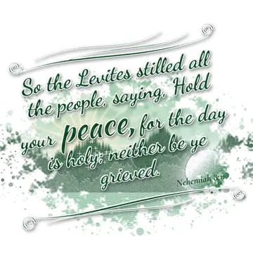 Nehemiah 8:11 – So the Levites stilled all the people, saying, Hold your peace, for the day is holy; neither be ye grieved.