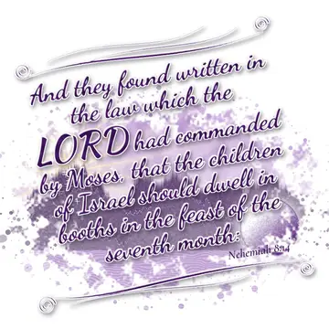 Nehemiah 8:14 – And they found written in the law which the LORD had commanded by Moses, that the children of Israel should dwell in booths in the feast of the…