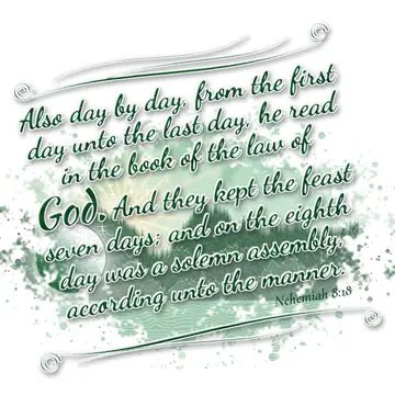Nehemiah 8:18 – Also day by day, from the first day unto the last day, he read in the book of the law of God. And they kept the feast seven days; and on the eighth…