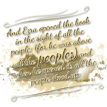 Nehemiah 8:5 – And Ezra opened the book in the sight of all the people; (for he was above all the people;) and when he opened it, all the people stood up: