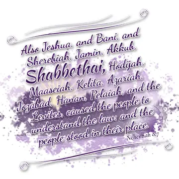 Nehemiah 8:7 – Also Jeshua, and Bani, and Sherebiah, Jamin, Akkub, Shabbethai, Hodijah, Maaseiah, Kelita, Azariah, Jozabad, Hanan, Pelaiah, and the Levites, caused…