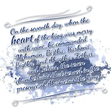 Esther 1:10 – On the seventh day, when the heart of the king was merry with wine, he commanded Mehuman, Biztha, Harbona, Bigtha, and Abagtha, Zethar, and Carcas…