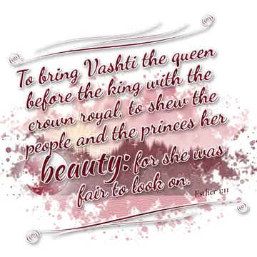 Esther 1:11 – To bring Vashti the queen before the king with the crown royal, to shew the people and the princes her beauty: for she was fair to look on.