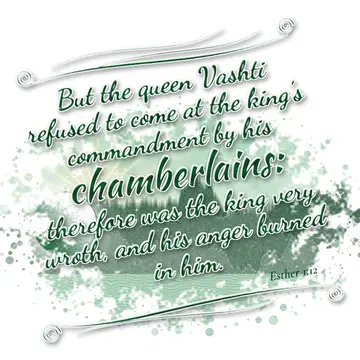 Esther 1:12 – But the queen Vashti refused to come at the king's commandment by his chamberlains: therefore was the king very wroth, and his anger burned in him.