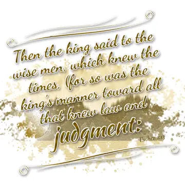 Esther 1:13 – Then the king said to the wise men, which knew the times, (for so was the king's manner toward all that knew law and judgment: