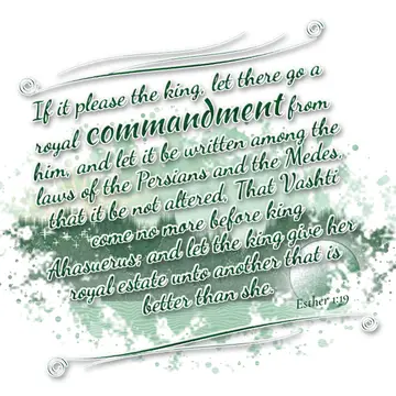 Esther 1:19 – If it please the king, let there go a royal commandment from him, and let it be written among the laws of the Persians and the Medes, that it be not…