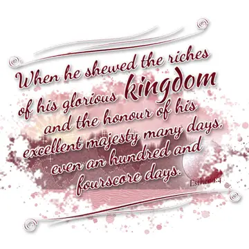 Esther 1:4 – When he shewed the riches of his glorious kingdom and the honour of his excellent majesty many days, even an hundred and fourscore days.