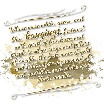 Esther 1:6 – Where were white, green, and blue, hangings, fastened with cords of fine linen and purple to silver rings and pillars of marble: the beds were of…