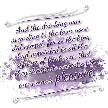 Esther 1:8 – And the drinking was according to the law; none did compel: for so the king had appointed to all the officers of his house, that they should do…