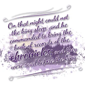 Esther 6:1 – On that night could not the king sleep, and he commanded to bring the book of records of the chronicles; and they were read before the king.