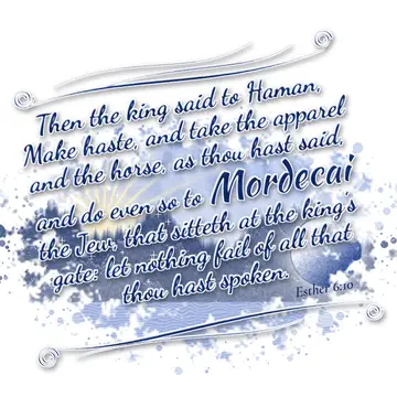 Esther 6:10 – Then the king said to Haman, Make haste, and take the apparel and the horse, as thou hast said, and do even so to Mordecai the Jew, that sitteth at…