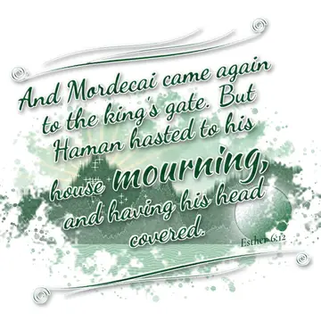 Esther 6:12 – And Mordecai came again to the king's gate. But Haman hasted to his house mourning, and having his head covered.