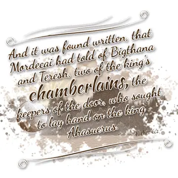 Esther 6:2 – And it was found written, that Mordecai had told of Bigthana and Teresh, two of the king's chamberlains, the keepers of the door, who sought to lay…