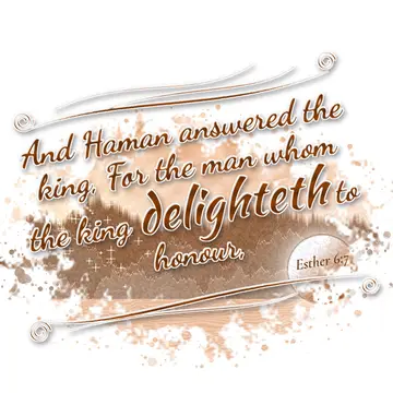 Esther 6:7 – And Haman answered the king, For the man whom the king delighteth to honour,