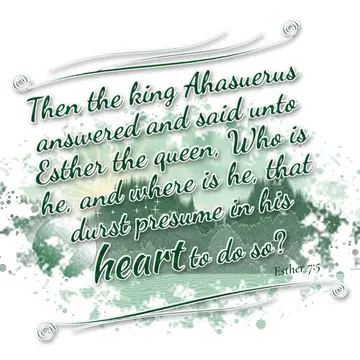 Esther 7:5 – Then the king Ahasuerus answered and said unto Esther the queen, Who is he, and where is he, that durst presume in his heart to do so?