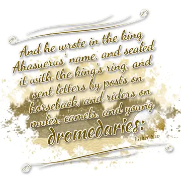 Esther 8:10 – And he wrote in the king Ahasuerus' name, and sealed it with the king's ring, and sent letters by posts on horseback, and riders on mules, camels…