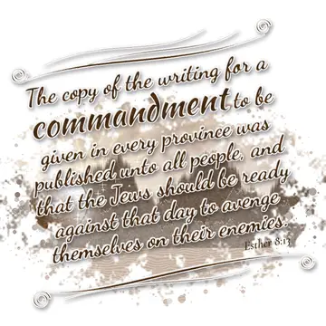 Esther 8:13 – The copy of the writing for a commandment to be given in every province was published unto all people, and that the Jews should be ready against that…