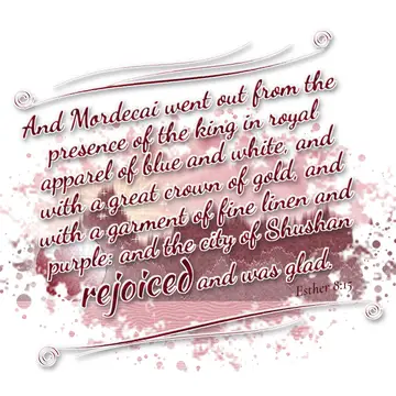 Esther 8:15 – And Mordecai went out from the presence of the king in royal apparel of blue and white, and with a great crown of gold, and with a garment of fine…