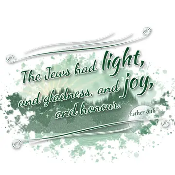Esther 8:16 – The Jews had light, and gladness, and joy, and honour.