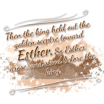 Esther 8:4 – Then the king held out the golden sceptre toward Esther. So Esther arose, and stood before the king,