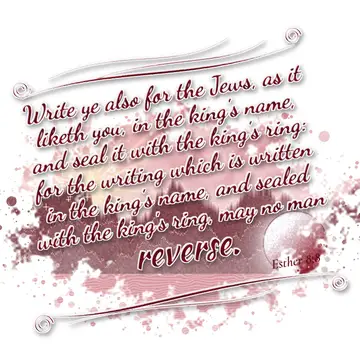 Esther 8:8 – Write ye also for the Jews, as it liketh you, in the king's name, and seal it with the king's ring: for the writing which is written in the king's…