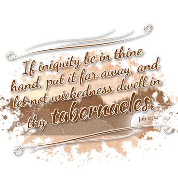 Job 11:14 – If iniquity be in thine hand, put it far away, and let not wickedness dwell in thy tabernacles.