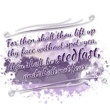 Job 11:15 – For then shalt thou lift up thy face without spot; yea, thou shalt be stedfast, and shalt not fear: