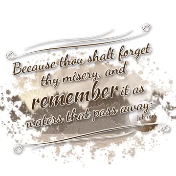 Job 11:16 – Because thou shalt forget thy misery, and remember it as waters that pass away: