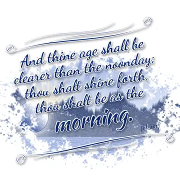 Job 11:17 – And thine age shall be clearer than the noonday; thou shalt shine forth, thou shalt be as the morning.