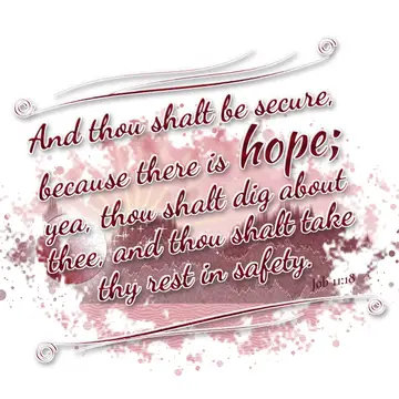 Job 11:18 – And thou shalt be secure, because there is hope; yea, thou shalt dig about thee, and thou shalt take thy rest in safety.
