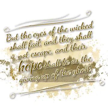Job 11:20 – But the eyes of the wicked shall fail, and they shall not escape, and their hope shall be as the giving up of the ghost.