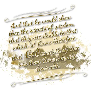 Job 11:6 – And that he would shew thee the secrets of wisdom, that they are double to that which is! Know therefore that God exacteth of thee less than thine…