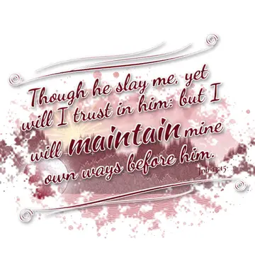 Job 13:15 – Though he slay me, yet will I trust in him: but I will maintain mine own ways before him.