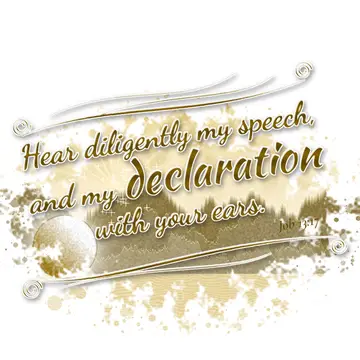 Job 13:17 – Hear diligently my speech, and my declaration with your ears.