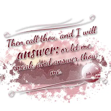 Job 13:22 – Then call thou, and I will answer: or let me speak, and answer thou me.