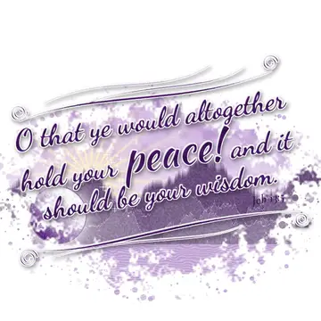 Job 13:5 – O that ye would altogether hold your peace! and it should be your wisdom.