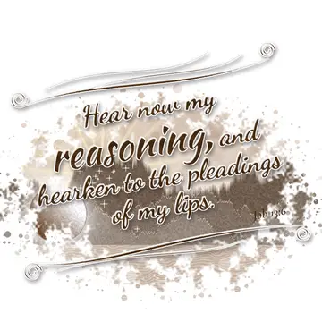 Job 13:6 – Hear now my reasoning, and hearken to the pleadings of my lips.