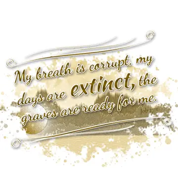 Job 17:1 – My breath is corrupt, my days are extinct, the graves are ready for me.