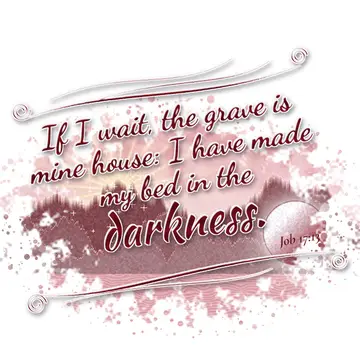 Job 17:13 – If I wait, the grave is mine house: I have made my bed in the darkness.