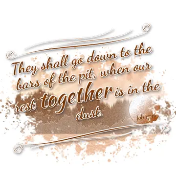 Job 17:16 – They shall go down to the bars of the pit, when our rest together is in the dust.