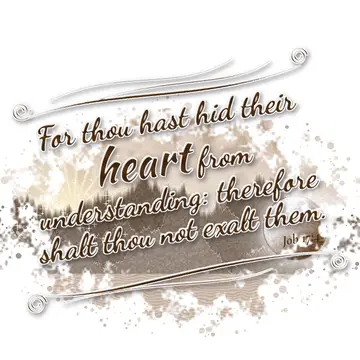 Job 17:4 – For thou hast hid their heart from understanding: therefore shalt thou not exalt them.