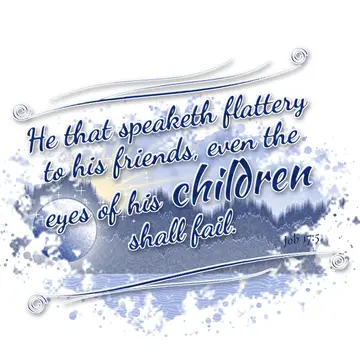 Job 17:5 – He that speaketh flattery to his friends, even the eyes of his children shall fail.