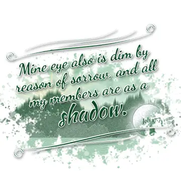 Job 17:7 – Mine eye also is dim by reason of sorrow, and all my members are as a shadow.