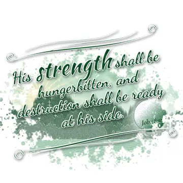 Job 18:12 – His strength shall be hungerbitten, and destruction shall be ready at his side.
