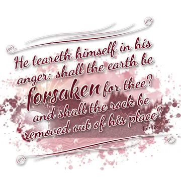 Job 18:4 – He teareth himself in his anger: shall the earth be forsaken for thee? and shall the rock be removed out of his place?
