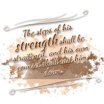 Job 18:7 – The steps of his strength shall be straitened, and his own counsel shall cast him down.