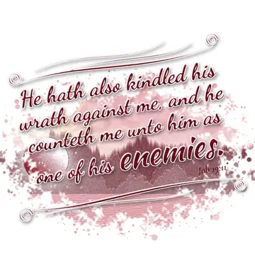 Job 19:11 – He hath also kindled his wrath against me, and he counteth me unto him as one of his enemies.