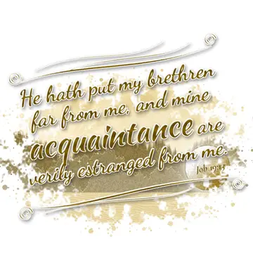 Job 19:13 – He hath put my brethren far from me, and mine acquaintance are verily estranged from me.