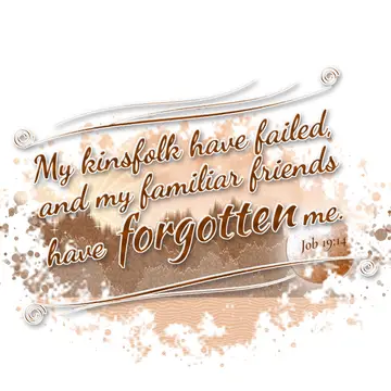Job 19:14 – My kinsfolk have failed, and my familiar friends have forgotten me.
