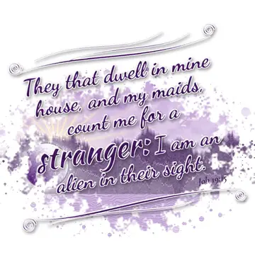 Job 19:15 – They that dwell in mine house, and my maids, count me for a stranger: I am an alien in their sight.